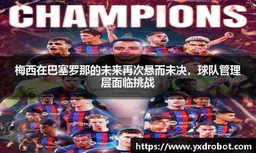 梅西在巴塞罗那的未来再次悬而未决，球队管理层面临挑战