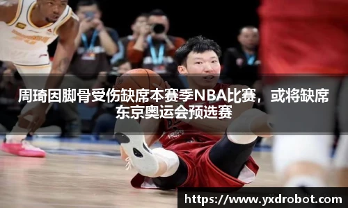 周琦因脚骨受伤缺席本赛季NBA比赛，或将缺席东京奥运会预选赛