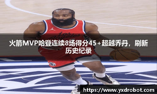 火箭MVP哈登连续8场得分45+超越乔丹，刷新历史纪录