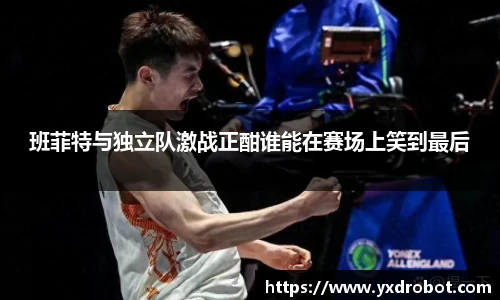 班菲特与独立队激战正酣谁能在赛场上笑到最后