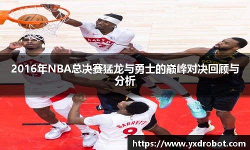 2016年NBA总决赛猛龙与勇士的巅峰对决回顾与分析